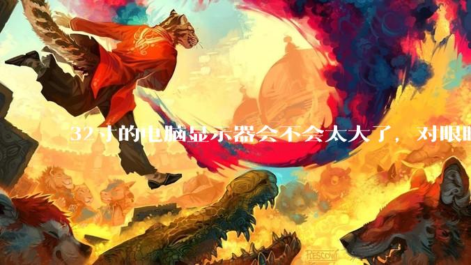 32寸的电脑显示器会不会太大了，对眼睛好不好？