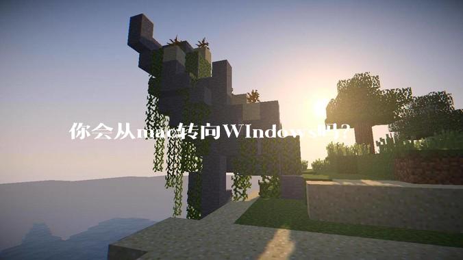 你会从mac转向Windows吗？