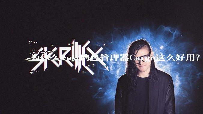 为什么Rust的包管理器Cargo这么好用？