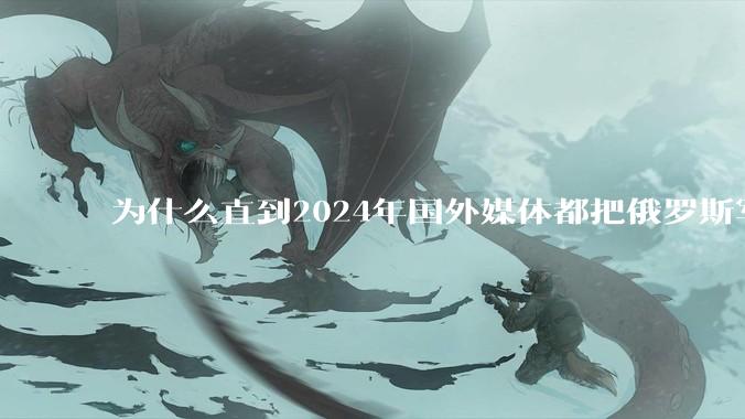 为什么直到2024年国外媒体都把俄罗斯军事排第二?