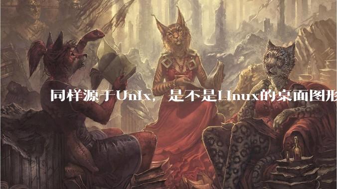 同样源于Unix，是不是Linux的桌面图形用户界面（GUI）没有MacOS流畅?