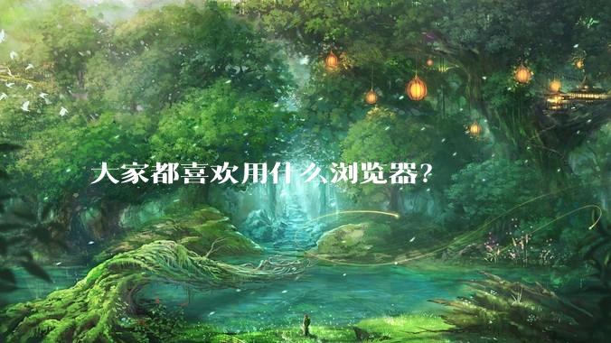 大家都喜欢用什么浏览器？