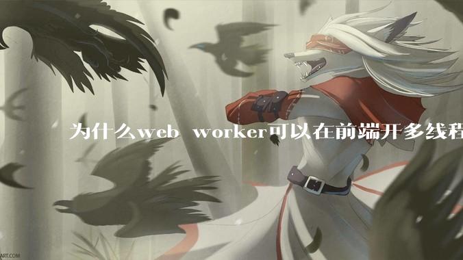 为什么web worker可以在前端开多线程，解决单线程卡死页面的问题，但是没有得到广泛使用？
