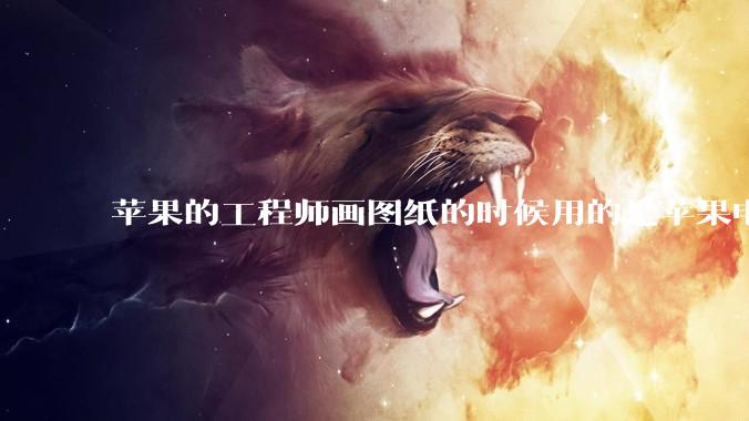 苹果的工程师画图纸的时候用的是苹果电脑还是Windows电脑？