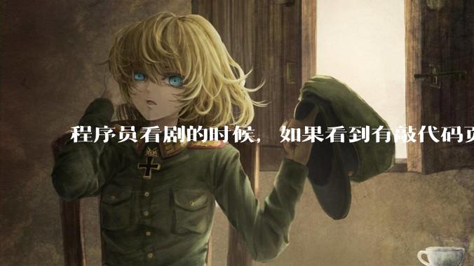 程序员看剧的时候，如果看到有敲代码页面，会暂停看代码吗？