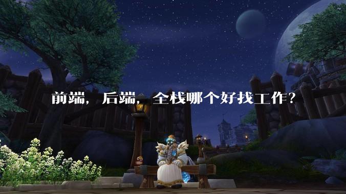 前端，后端，全栈哪个好找工作？