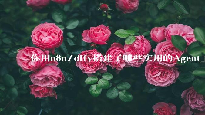 你用n8n/dify搭建了哪些实用的Agent工作流？