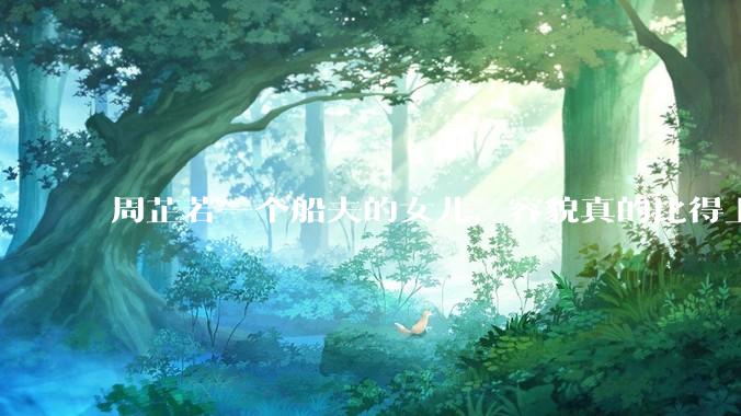 周芷若一个船夫的女儿，容貌真的比得上皇家女子吗？