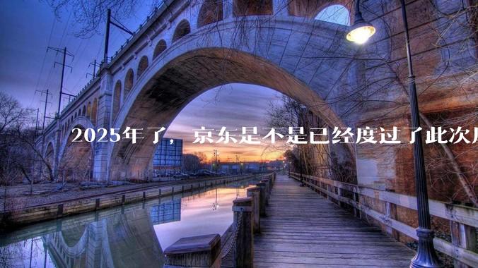 2025年了，京东是不是已经度过了此次风波？
