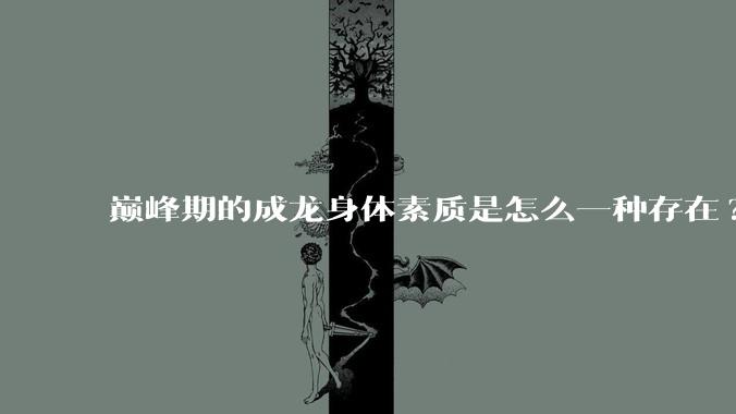 巅峰期的成龙身体素质是怎么一种存在?