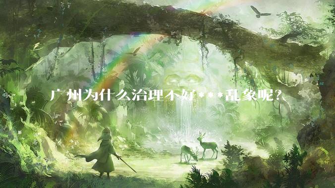 广州为什么治理不好***乱象呢？