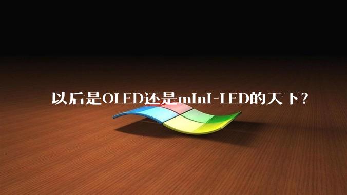以后是OLED还是mini-LED的天下？