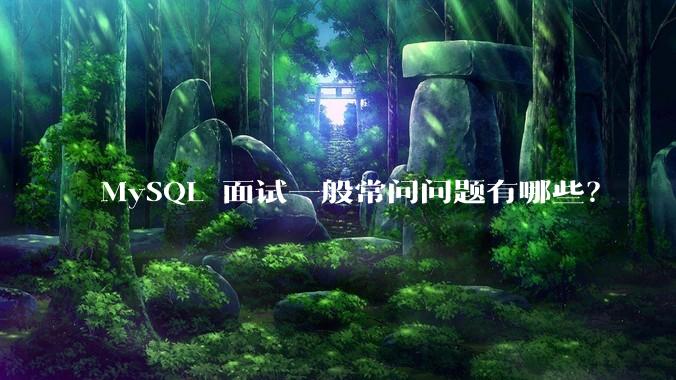 MySQL 面试一般常问问题有哪些？