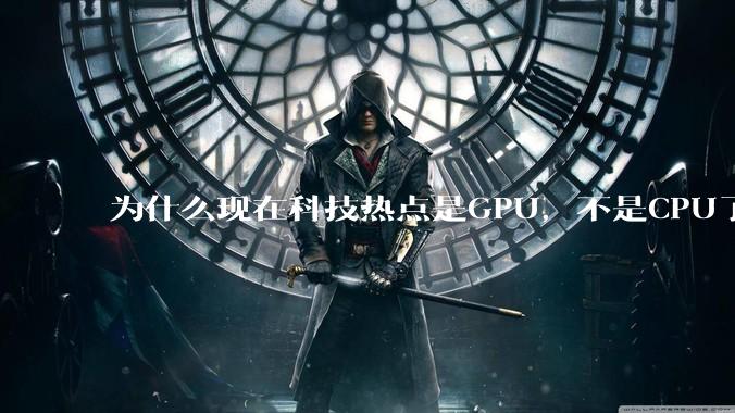 为什么现在科技热点是GPU，不是CPU了？