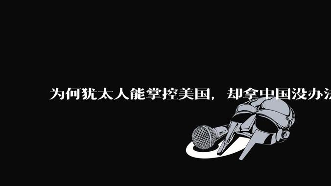为何犹太人能掌控美国，却拿中国没办法？