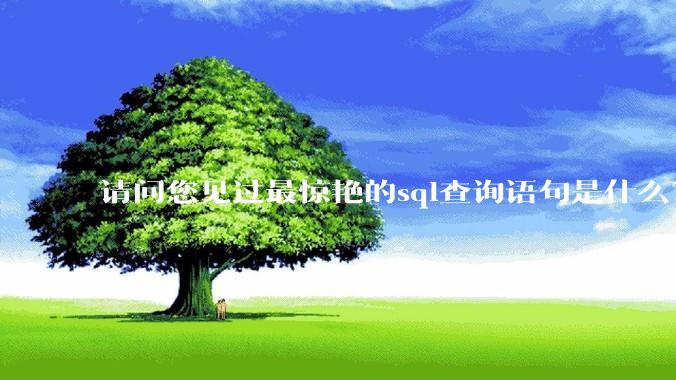 请问您见过最惊艳的sql查询语句是什么？