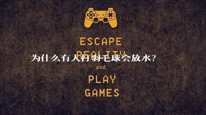 为什么有人打羽毛球会放水？