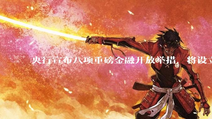 央行宣布八项重磅金融开放举措，将设立数字人民币国际运营中心等，释放了哪些信号？