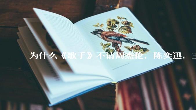 为什么《歌手》不请周杰伦、陈奕迅、王菲、张学友、孙燕姿、梁静茹、王力宏、林俊杰当节目嘉宾？