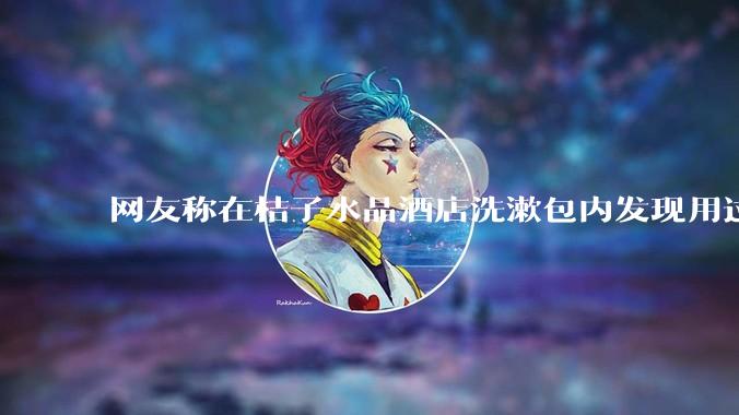 网友称在桔子水晶酒店洗漱包内发现用过的 四联检测盒，具体是怎么回事？酒店要承担哪些责任？