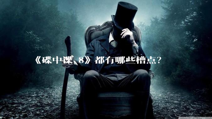 《碟中谍 8》都有哪些槽点？