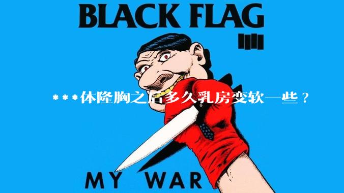 ***体隆胸之后多久乳房变软一些?