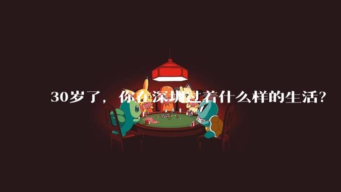 30岁了，你在深圳过着什么样的生活？