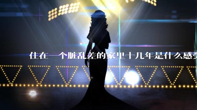 住在一个脏乱差的家里十几年是什么感受？