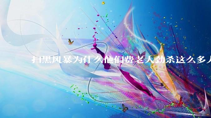 扫黑风暴为什么他们费老大劲杀这么多人不如直接把督导组干掉？