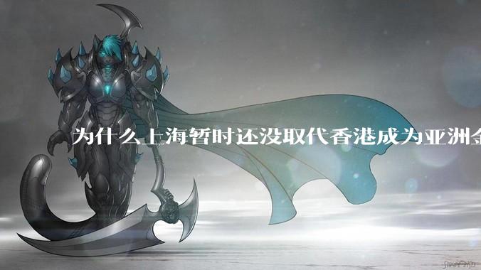 为什么上海暂时还没取代香港成为亚洲金融中心？还没取代纽约成为世界金融中心？