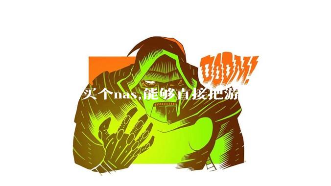 请问买个nas,能够直接把游戏装进去吗？