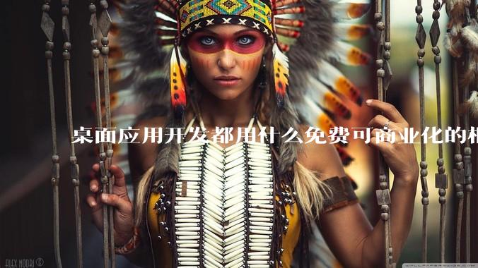 桌面应用开发都用什么免费可商业化的框架呢?