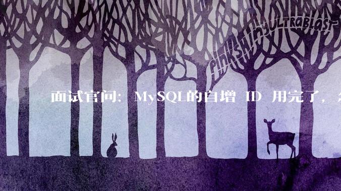 面试官问：MySQL的自增 ID 用完了，怎么办？