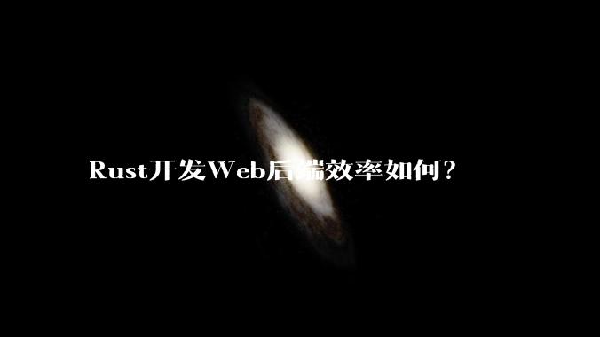 Rust开发Web后端效率如何？