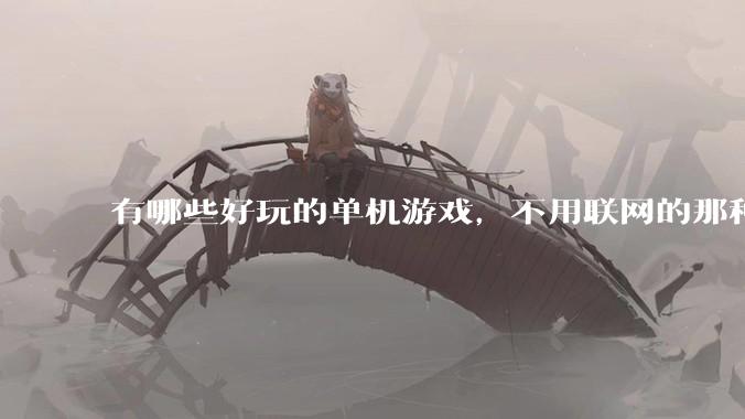 有哪些好玩的单机游戏，不用联网的那种。推荐几款打发时间？