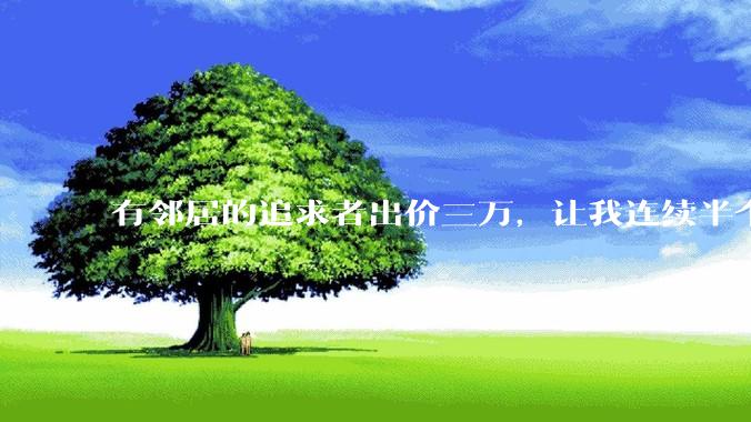 有邻居的追求者出价三万，让我连续半个月每天找个女朋友晚上弄点动静，我该答应吗？