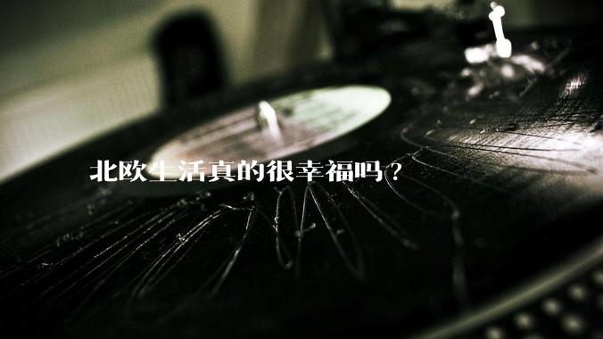 北欧生活真的很幸福吗?