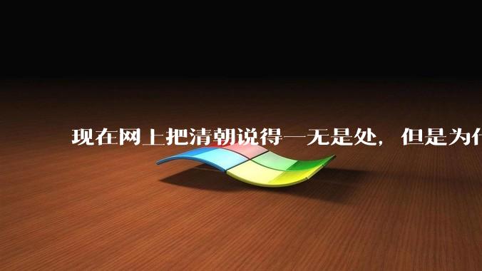 现在网上把清朝说得一无是处，但是为什么能统治268年？