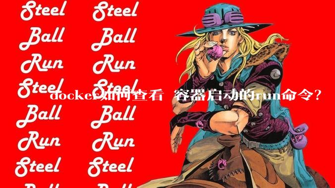 docker如何查看 容器启动的run命令？