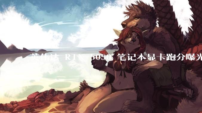 英伟达 RTX 5050 笔记本显卡跑分曝光，该显卡有哪些亮点？