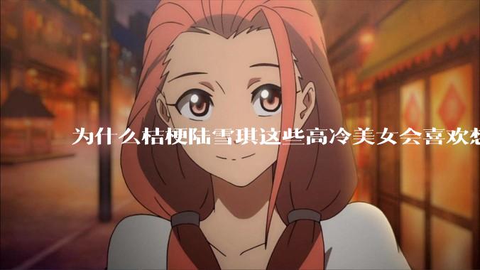 为什么桔梗陆雪琪这些高冷美女会喜欢想往平凡男主?