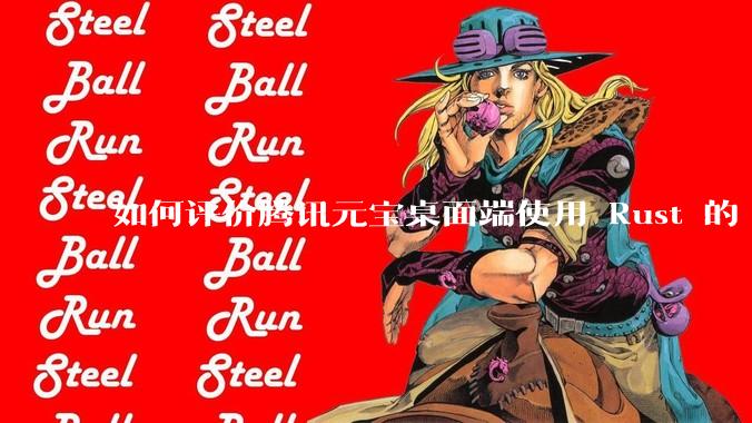 如何评价腾讯元宝桌面端使用 Rust 的 Tauri 框架？