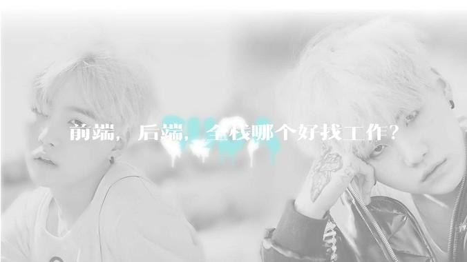 前端，后端，全栈哪个好找工作？