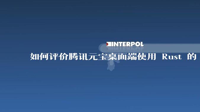 如何评价腾讯元宝桌面端使用 Rust 的 Tauri 框架？