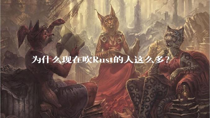 为什么现在吹Rust的人这么多？